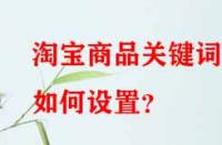 淘寶商品關(guān)鍵詞如何設(shè)置？