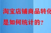 淘寶店鋪商品轉(zhuǎn)化率是如何統(tǒng)計(jì)的？