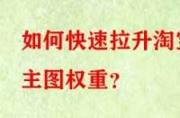 如何快速拉升淘寶主圖權(quán)重？