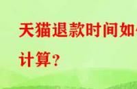 天貓退款時(shí)間如何計(jì)算？