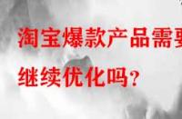 淘寶爆款產(chǎn)品需要繼續(xù)優(yōu)化嗎？