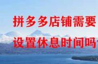 拼多多店鋪需要設(shè)置休息時間嗎？