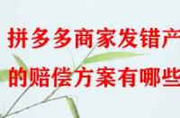 拼多多商家發(fā)錯(cuò)產(chǎn)品的賠償方案有哪些？