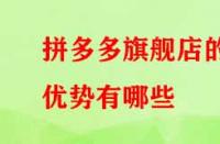 拼多多旗艦店的優(yōu)勢有哪些？流量大不大？