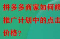 拼多多商家如何修改推廣計劃中的點擊價格？