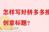 怎樣寫好拼多多推廣創(chuàng)意標題？