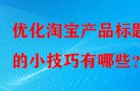 優(yōu)化淘寶產(chǎn)品標(biāo)題的小技巧有哪些？