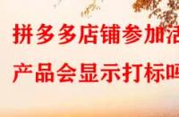 拼多多店鋪參加活動(dòng)產(chǎn)品會(huì)顯示打標(biāo)嗎？