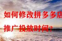 如何修改拼多多店鋪推廣投放時間？