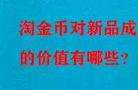 淘金幣對(duì)新品成交的價(jià)值有哪些？