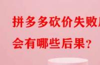 拼多多砍價(jià)失敗后會(huì)有哪些后果？