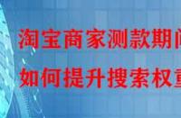 淘寶商家測(cè)款期間如何提升搜索權(quán)重？