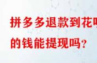 拼多多退款到花唄的錢(qián)能提現(xiàn)嗎？
