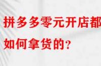 拼多多零元開店都是如何拿貨的？