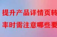 提升產(chǎn)品詳情頁(yè)轉(zhuǎn)化率時(shí)需注意哪些要點(diǎn)？