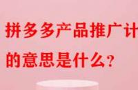 拼多多產(chǎn)品推廣計(jì)劃的意思是什么？