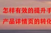 怎樣有效的提升手淘產(chǎn)品詳情頁(yè)的轉(zhuǎn)化率？