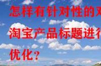 怎樣有針對性的對淘寶產(chǎn)品標題進行優(yōu)化？