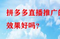 拼多多直播推廣的效果好嗎？