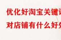 優(yōu)化好淘寶關(guān)鍵詞對(duì)店鋪有什么好處？