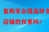復(fù)購率會提高拼多多店鋪的權(quán)重嗎？