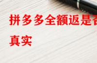 拼多多全額返是否真實？錢會不會按時退回來？