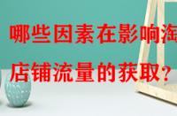 哪些因素在影響淘寶店鋪流量的獲取？