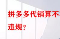 拼多多代銷算不算違規(guī)？
