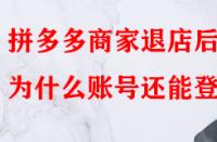 拼多多商家退店后為什么賬號(hào)還能登入？