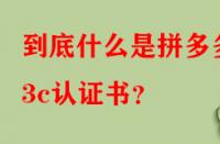 到底什么是拼多多3c認(rèn)證書？