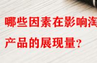 哪些因素在影響淘寶產(chǎn)品的展現(xiàn)量？