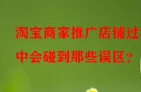 淘寶商家推廣店鋪過(guò)程中會(huì)碰到那些誤區(qū)？