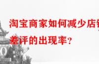 淘寶商家如何減少店鋪差評的出現(xiàn)率？