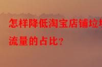 怎樣降低淘寶店鋪垃圾流量的占比？