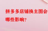 拼多多店鋪換主圖會有哪些影響？