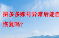 拼多多賬號(hào)異常后能自動(dòng)恢復(fù)嗎？