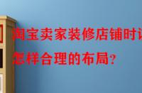 淘寶賣家裝修店鋪時該怎樣合理的布局？