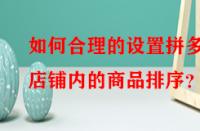 如何合理的設(shè)置拼多多店鋪內(nèi)的商品排序？