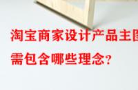 淘寶商家設(shè)計產(chǎn)品主圖時需包含哪些理念？