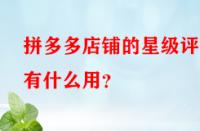 拼多多店鋪的星級(jí)評分有什么用？