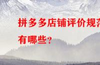 拼多多店鋪評價規(guī)范有哪些？