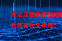 淘寶店鋪的基礎(chǔ)銷量到底有什么作用？