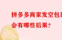 拼多多商家發(fā)空包裹會有哪些后果？
