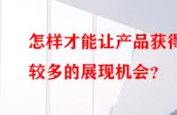 怎樣才能讓產(chǎn)品獲得較多的展現(xiàn)機(jī)會？
