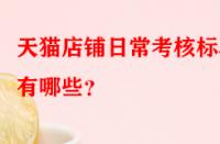 天貓店鋪日?？己藰?biāo)準(zhǔn)有哪些？