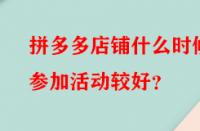 拼多多店鋪什么時(shí)候參加活動(dòng)較好？