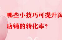 哪些小技巧可提升淘寶店鋪的轉(zhuǎn)化率？