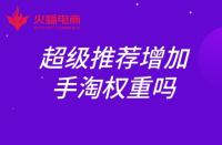 超級(jí)推薦增加手淘權(quán)重嗎？權(quán)重如何提升？