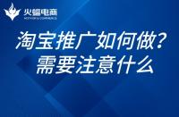 如何推廣淘寶網(wǎng)店？淘寶網(wǎng)店的推廣需要注意什么