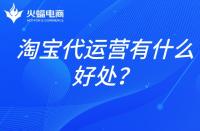 淘寶店鋪代運營：淘寶代運營有什么好處？
